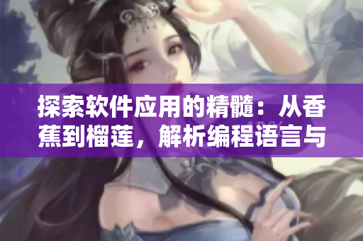 探索軟件應用的精髓：從香蕉到榴蓮，解析編程語言與開發(fā)工具的區(qū)別與優(yōu)劣