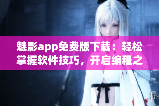 魅影app免費版下載：輕松掌握軟件技巧，開啟編程之路