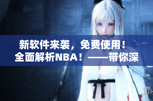 新軟件來襲，免費(fèi)使用！ 全面解析NBA！——帶你深度掌握九幺軟件。