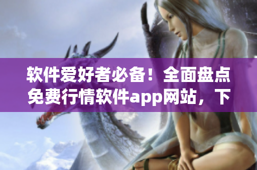 軟件愛好者必備！全面盤點免費行情軟件app網站，下載無壓力！