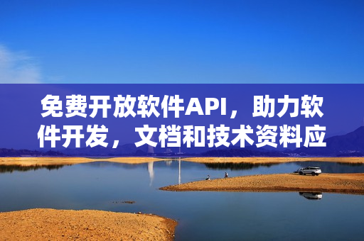 免費(fèi)開放軟件API，助力軟件開發(fā)，文檔和技術(shù)資料應(yīng)有盡有！