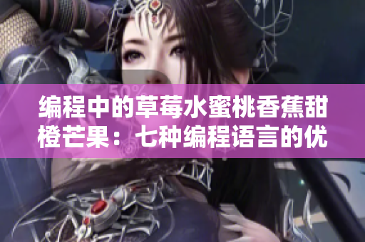 編程中的草莓水蜜桃香蕉甜橙芒果：七種編程語言的優(yōu)缺點(diǎn)對(duì)比
