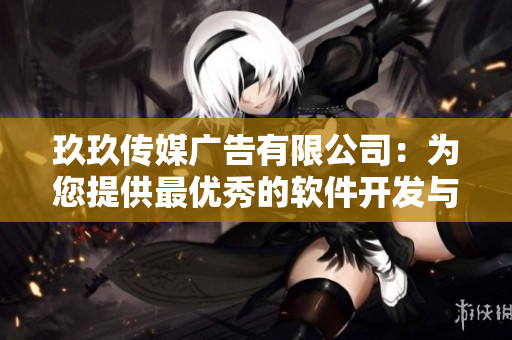 玖玖傳媒廣告有限公司：為您提供最優(yōu)秀的軟件開(kāi)發(fā)與服務(wù)方案！