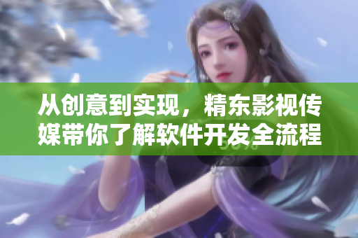 從創(chuàng)意到實(shí)現(xiàn),精東影視傳媒帶你了解軟件開發(fā)全流程 從創(chuàng)意到實(shí)現(xiàn),精東影視傳媒帶你了解軟件開發(fā)全流程
