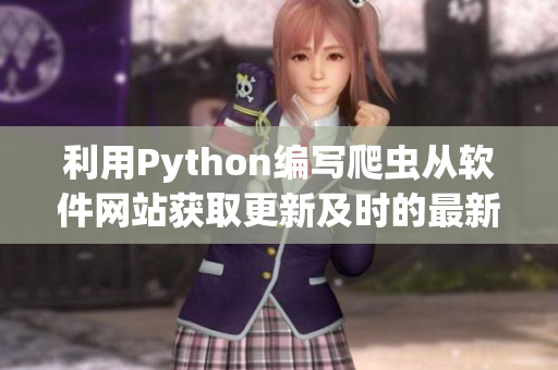 利用Python編寫爬蟲從軟件網(wǎng)站獲取更新及時(shí)的最新技術(shù)資訊