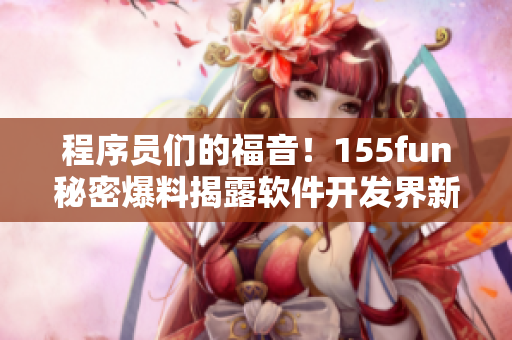 程序員們的福音！155fun秘密爆料揭露軟件開發(fā)界新趨勢(shì)