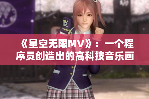 《星空無限MV》：一個(gè)程序員創(chuàng)造出的高科技音樂畫面盛宴