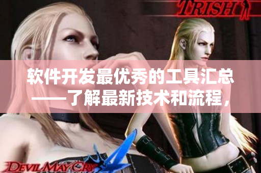 軟件開(kāi)發(fā)最優(yōu)秀的工具匯總——了解最新技術(shù)和流程，助你高效編程