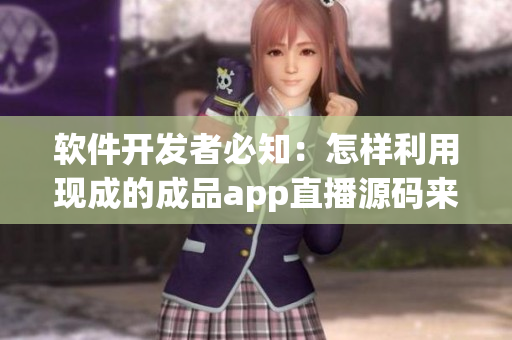 軟件開發(fā)者必知：怎樣利用現(xiàn)成的成品app直播源碼來提高開發(fā)效率