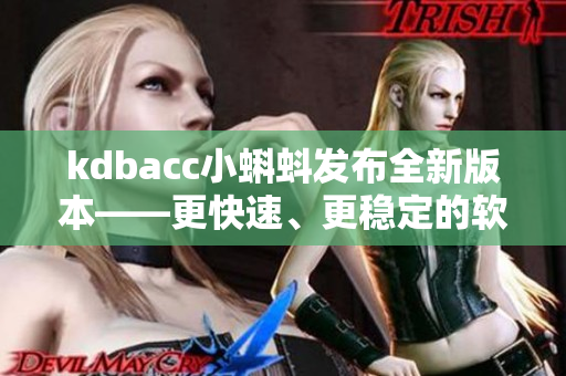 kdbacc小蝌蚪發(fā)布全新版本——更快速、更穩(wěn)定的軟件體驗(yàn)