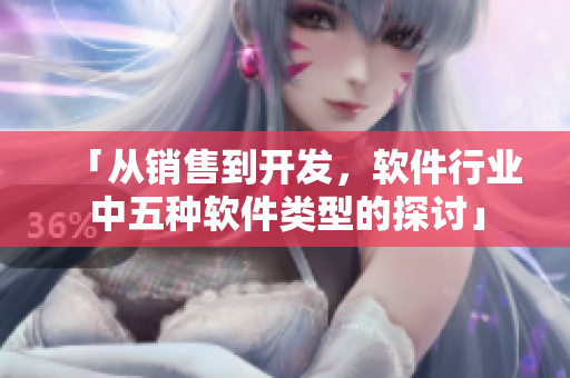 「從銷售到開發(fā)，軟件行業(yè)中五種軟件類型的探討」