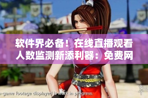 軟件界必備！在線直播觀看人數(shù)監(jiān)測(cè)新添利器：免費(fèi)網(wǎng)站推薦