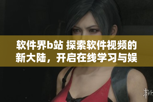 軟件界b站 探索軟件視頻的新大陸，開啟在線學習與娛樂雙重體驗。
