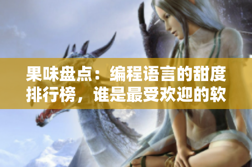 果味盤點(diǎn)：編程語(yǔ)言的甜度排行榜，誰(shuí)是最受歡迎的軟件口味？