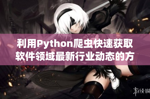 利用Python爬蟲快速獲取軟件領域最新行業(yè)動態(tài)的方法與技巧 利用Python爬蟲快速獲取軟件領域最新行業(yè)動態(tài)的方法與技巧