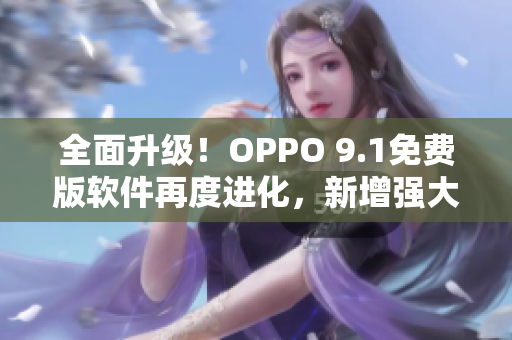 全面升級！OPPO 9.1免費版軟件再度進化，新增強大特性與更優(yōu)體驗