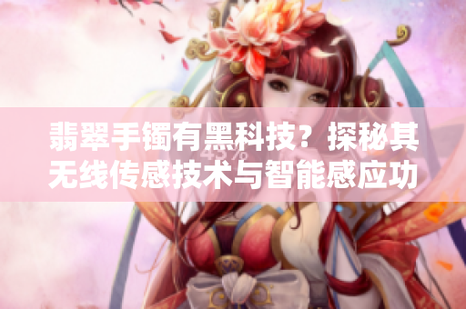 翡翠手鐲有黑科技？探秘其無線傳感技術(shù)與智能感應(yīng)功能