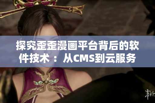 探究歪歪漫畫平臺背后的軟件技術(shù) ：從CMS到云服務(wù)架構(gòu)的演化