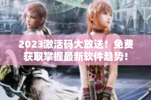 2023激活碼大放送！免費(fèi)獲取掌握最新軟件趨勢(shì)！