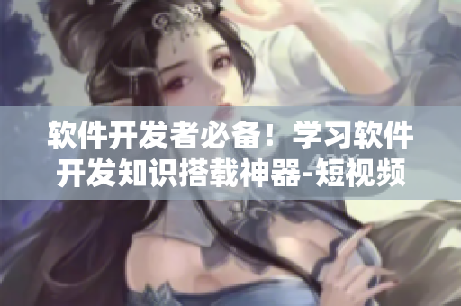 軟件開發(fā)者必備！學(xué)習(xí)軟件開發(fā)知識搭載神器-短視頻網(wǎng)站入口