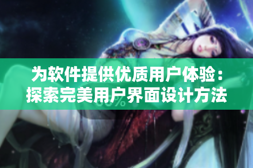 為軟件提供優(yōu)質(zhì)用戶體驗：探索完美用戶界面設(shè)計方法