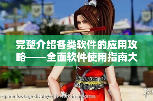 完整介紹各類(lèi)軟件的應(yīng)用攻略——全面軟件使用指南大全