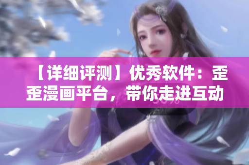 【詳細(xì)評測】優(yōu)秀軟件：歪歪漫畫平臺，帶你走進(jìn)互動式漫畫世界