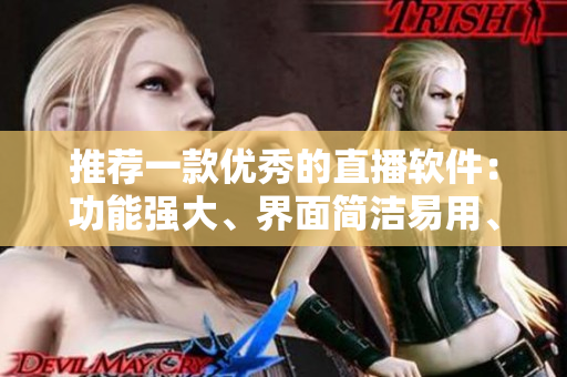 推薦一款優(yōu)秀的直播軟件：功能強(qiáng)大、界面簡潔易用、性能穩(wěn)定高效