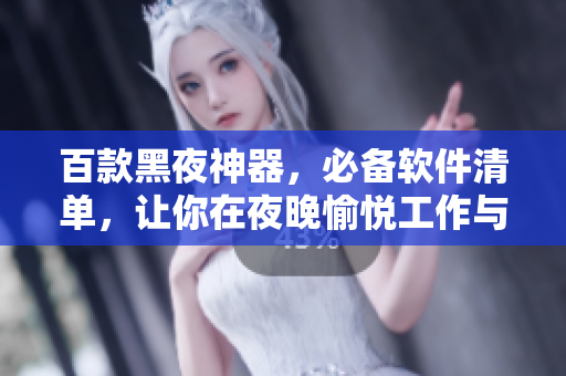 百款黑夜神器,必備軟件清單,讓你在夜晚愉悅工作與娛樂! 百款黑夜神器,必備軟件清單,讓你在夜晚愉悅工作與娛樂!