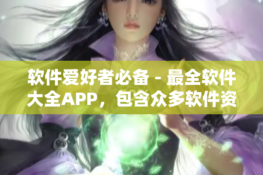 軟件愛好者必備 - 最全軟件大全APP，包含眾多軟件資源，不容錯過!