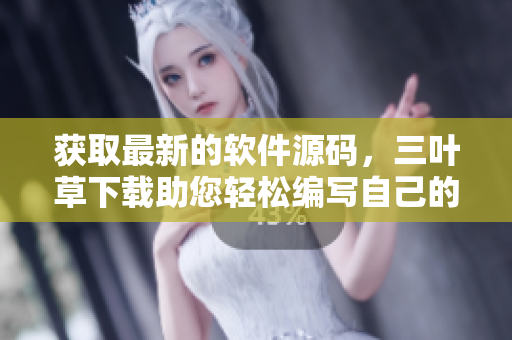 獲取最新的軟件源碼，三葉草下載助您輕松編寫自己的軟件