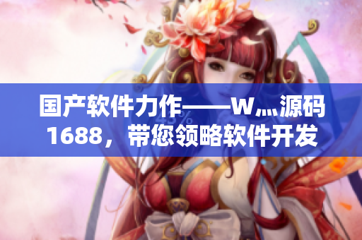 國(guó)產(chǎn)軟件力作——W灬源碼1688，帶您領(lǐng)略軟件開發(fā)的妙趣！