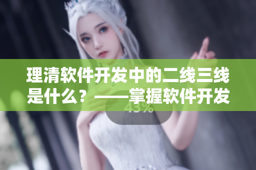 理清軟件開發(fā)中的二線三線是什么？——掌握軟件開發(fā)中的分層架構(gòu)