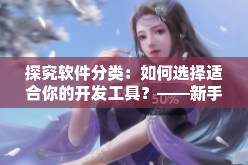 探究軟件分類：如何選擇適合你的開發(fā)工具？——新手指南