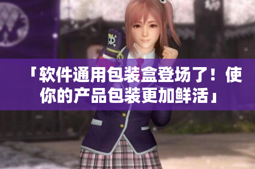 「軟件通用包裝盒登場了！使你的產(chǎn)品包裝更加鮮活」