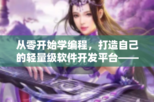 從零開始學編程，打造自己的輕量級軟件開發(fā)平臺——伍伍編程媒體