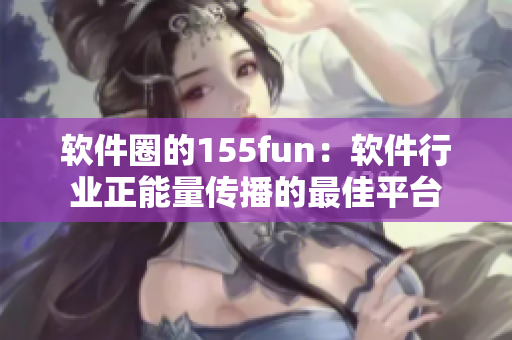 軟件圈的155fun:軟件行業(yè)正能量傳播的最佳平臺 軟件圈的155fun:軟件行業(yè)正能量傳播的最佳平臺