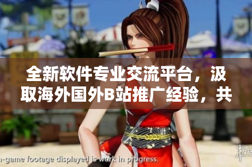 全新軟件專業(yè)交流平臺，汲取海外國外B站推廣經(jīng)驗(yàn)，共享軟件最新資訊！