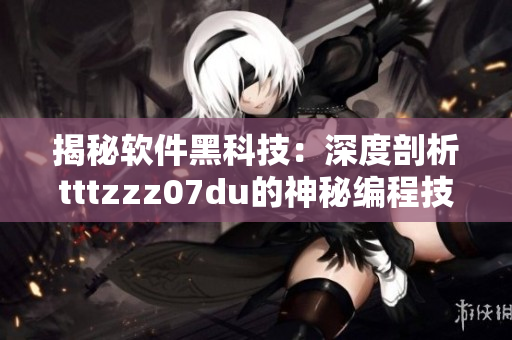 揭秘軟件黑科技：深度剖析tttzzz07du的神秘編程技巧
