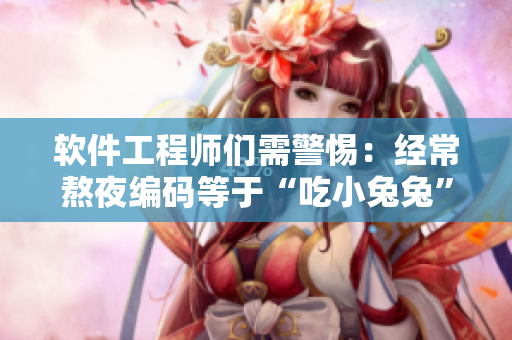 軟件工程師們需警惕：經常熬夜編碼等于“吃小兔兔”，危害身體！