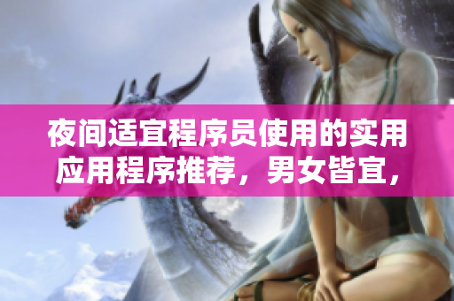 夜間適宜程序員使用的實用應用程序推薦，男女皆宜，歡迎試用！