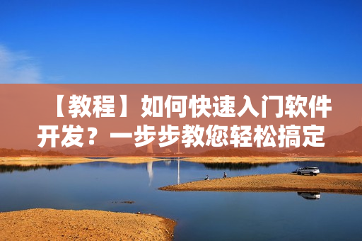 【教程】如何快速入門軟件開發(fā)？一步步教您輕松搞定軟件編程！