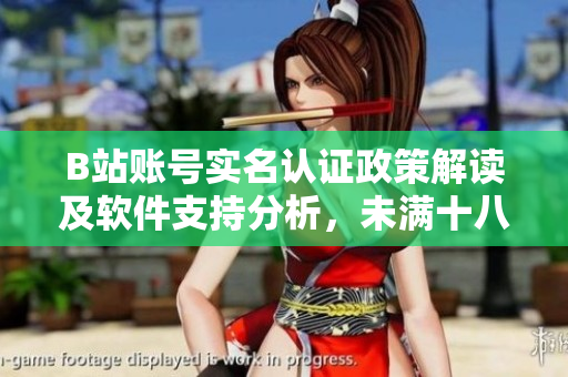 B站賬號(hào)實(shí)名認(rèn)證政策解讀及軟件支持分析，未滿(mǎn)十八歲用戶(hù)該如何進(jìn)行認(rèn)證？