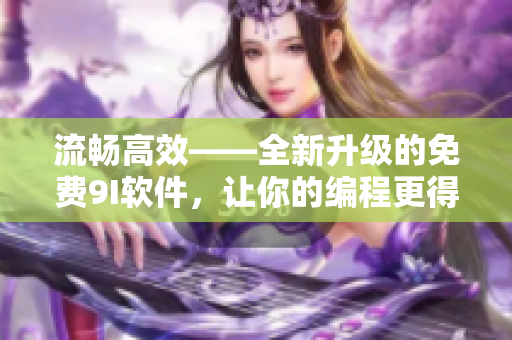 流暢高效——全新升級的免費9I軟件，讓你的編程更得心應(yīng)手！