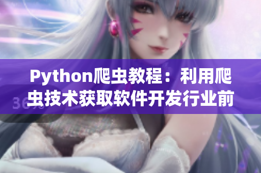 Python爬蟲教程：利用爬蟲技術獲取軟件開發(fā)行業(yè)前沿資訊