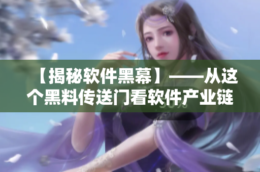 【揭秘軟件黑幕】——從這個(gè)黑料傳送門看軟件產(chǎn)業(yè)鏈的黑暗面