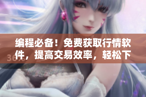編程必備！免費(fèi)獲取行情軟件，提高交易效率，輕松下載實(shí)現(xiàn)盈利 