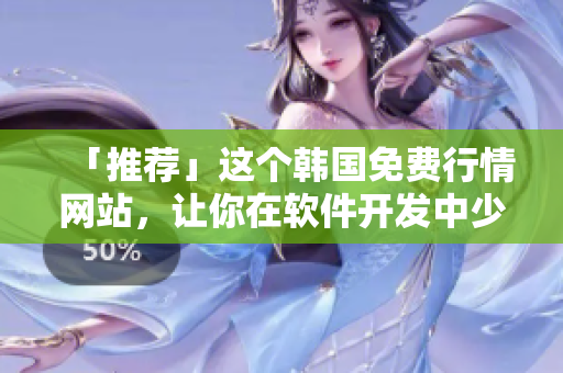 「推薦」這個韓國免費(fèi)行情網(wǎng)站，讓你在軟件開發(fā)中少走彎路！