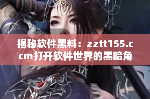 揭秘軟件黑料：zztt155.ccm打開軟件世界的黑暗角落