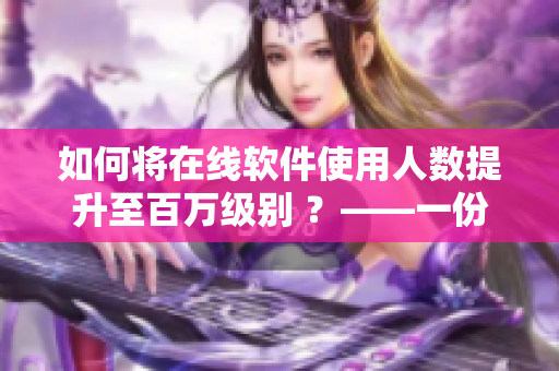 如何將在線軟件使用人數(shù)提升至百萬級別 ？——一份軟件開發(fā)者的經驗總結